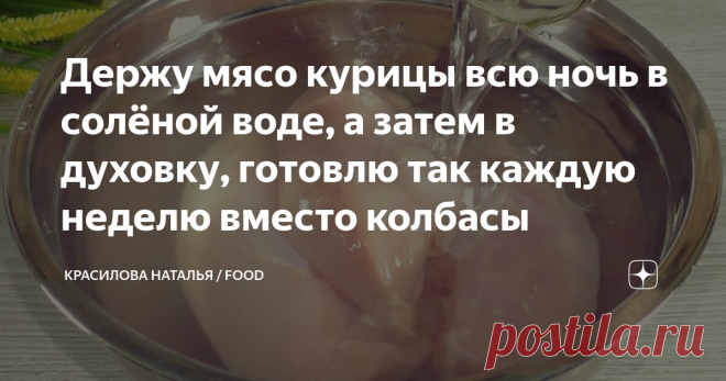 Держу мясо курицы всю ночь в солёной воде, а затем в духовку, готовлю так каждую неделю вместо колбасы Статья автора «Красилова Наталья / Food» в Дзене ✍: Это одно из самых вкусных блюд для семейного ужина, обеда или даже завтрака. Оно не только вкусное, но и достаточно простое в приготовлении.