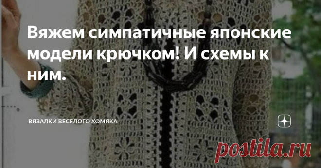Вяжем симпатичные японские модели крючком! И схемы к ним. Статья автора «Вязалки Веселого Хомяка» в Дзене ✍: Красивые модели японских дизайнеров для лета и схемы к ним
