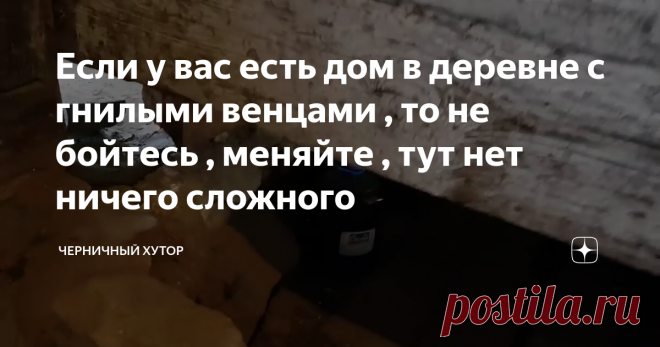 Если у вас есть дом в деревне с гнилыми венцами , то не бойтесь , меняйте , тут нет ничего сложного