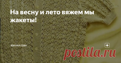 На весну и лето вяжем мы жакеты! Всё, на снег мы уже посмотрели! Теперь можно и к теплу готовиться. Я решила присмотреть несколько вариантов лёгких вязаных жакетиков. Очень люблю ажурные кофточки, в которых приятно выйти на улицу в тёплый весенний или летний денёк.
На этой страничке я собрала восемь нежных моделей. Каждая из них сопровождается подробными схемами для работы спицами. Приятного вязания!
Модель 1
Модель 2