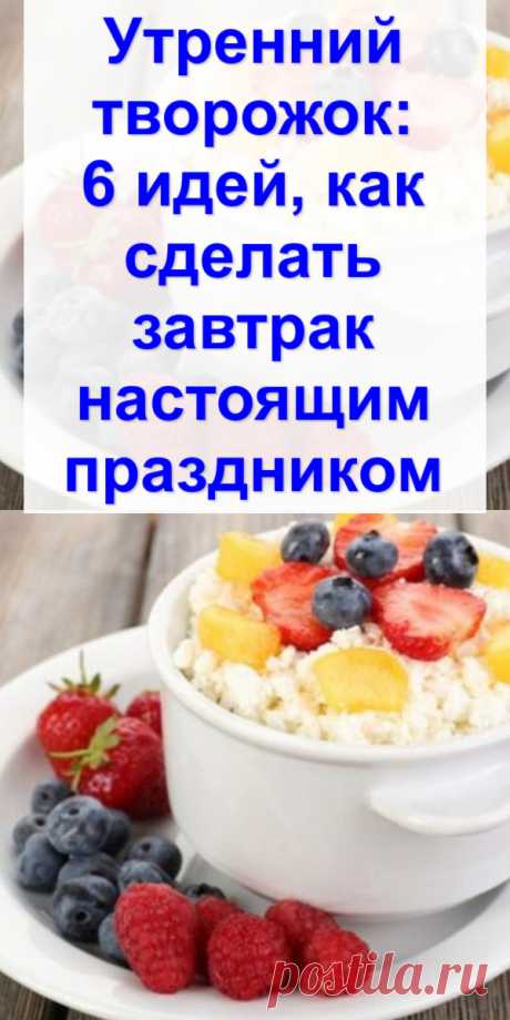 Утренний творожок: 6 идей, как сделать завтрак настоящим праздником