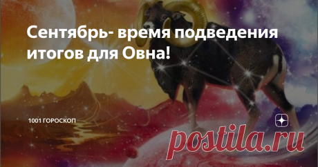 Сентябрь- время подведения итогов для Овна! Гороскоп на МЕСЯЦ для Овна! Чего ожидать в сфере Работы, Любви, Здоровья?