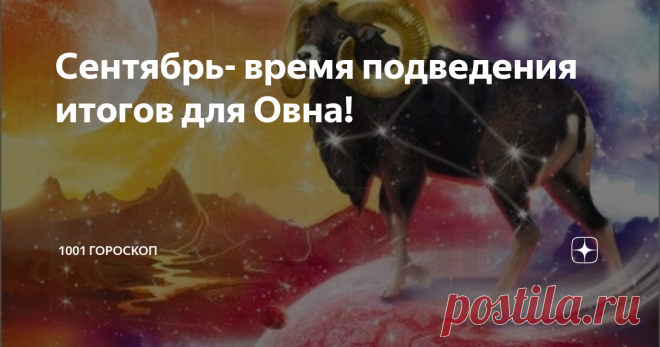 Сентябрь- время подведения итогов для Овна! Гороскоп на МЕСЯЦ для Овна! Чего ожидать в сфере Работы, Любви, Здоровья?