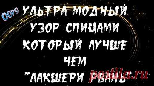 УЛЬТРА МОДНЫЙ УЗОР СПИЦАМИ КОТОРЫЙ ЛУЧШЕ ЧЕМ 