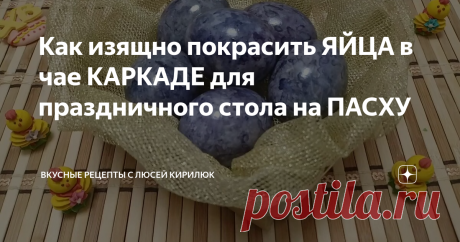 Как изящно покрасить ЯЙЦА в чае КАРКАДЕ для праздничного стола на ПАСХУ