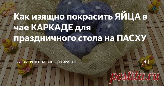 Как изящно покрасить ЯЙЦА в чае КАРКАДЕ для праздничного стола на ПАСХУ