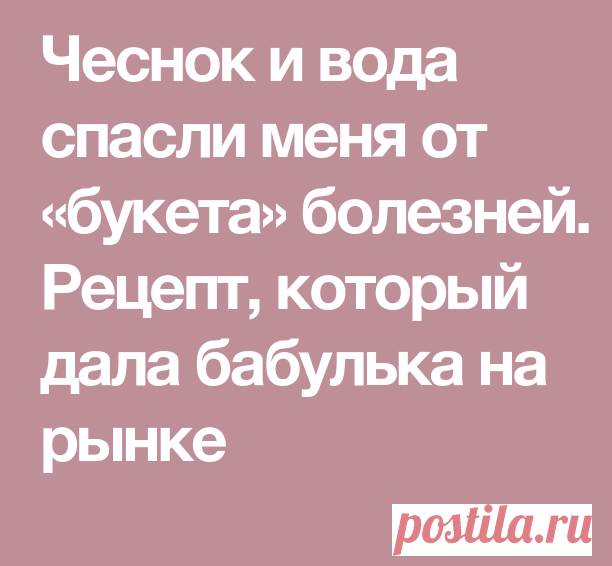 Чеснок и вода спасли меня от «букета» болезней. — Чудо поваренок