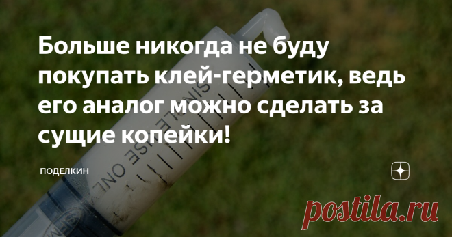 Больше никогда не буду покупать клей-герметик, ведь его аналог можно сделать за сущие копейки! Сегодня я поделюсь с вами, как можно сделать дешевый водостойкий клей-герметик, который может пригодится в частном доме или на даче.