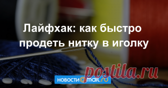 Лайфхак: как быстро продеть нитку в иголку Пользователи Сети уже протестировали необычный метод.