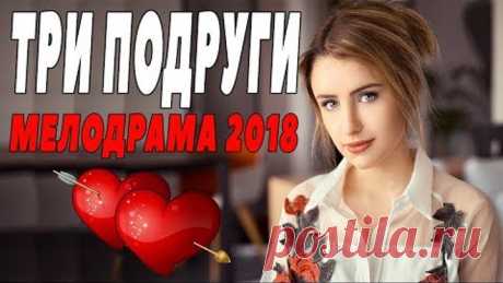 ПРЕМЬЕРА 2018 ПОРВАЛА ЖЕНЩИН / ТРИ ПОДРУГИ / Русские мелодрамы 2018 новинки, фильмы 2018 HD