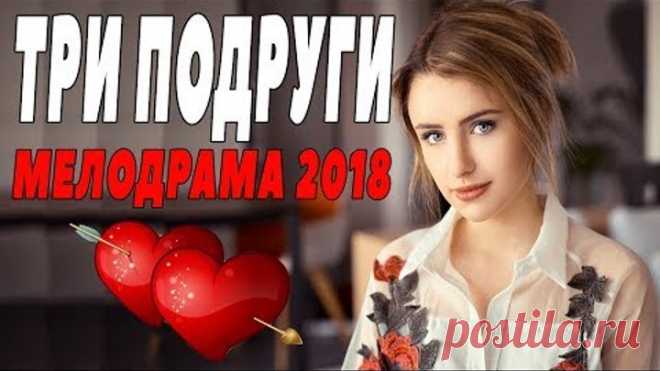 ПРЕМЬЕРА 2018 ПОРВАЛА ЖЕНЩИН / ТРИ ПОДРУГИ / Русские мелодрамы 2018 новинки, фильмы 2018 HD