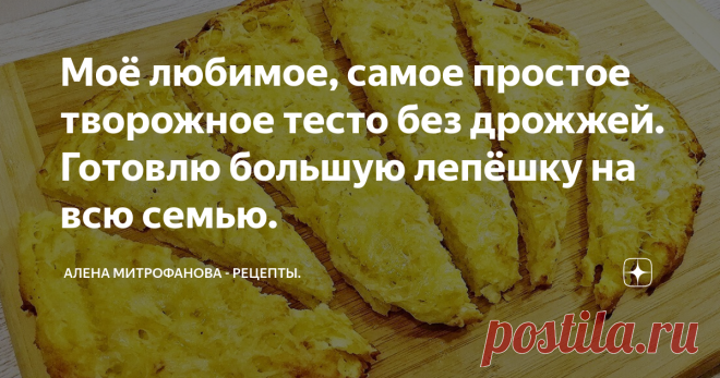 Моё любимое, самое простое творожное тесто без дрожжей. Готовлю большую лепёшку на всю семью.