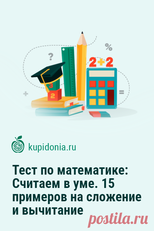 Тест по математике: Считаем в уме. 15 примеров на сложение и вычитание. Продолжаем тренировать счёт в уме и развивать свой мозг. Сегодня мы предлагаем вам решить 15 примеров на сложение и вычитание без калькулятора.  Попробуйте справиться за 5 минут со всеми!