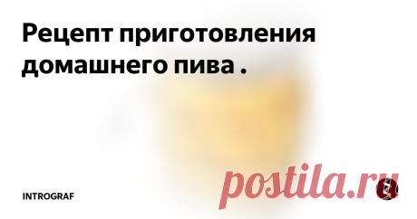 Рецепт приготовления домашнего пива . Сейчас в продаже очень много сортов и видов этого пенного напитка. Как говорится на любой вкус и цвет. А вы, когда ни будь задумывались, откуда собственно такое разнообразие и в таких количествах. Ведь производство настоящего пива, довольно таки долгий процесс. К тому же, у действительно настоящего пива, срок годности намного меньше, чем у того, которое мы видим на полках магазинов. Всё, очень про