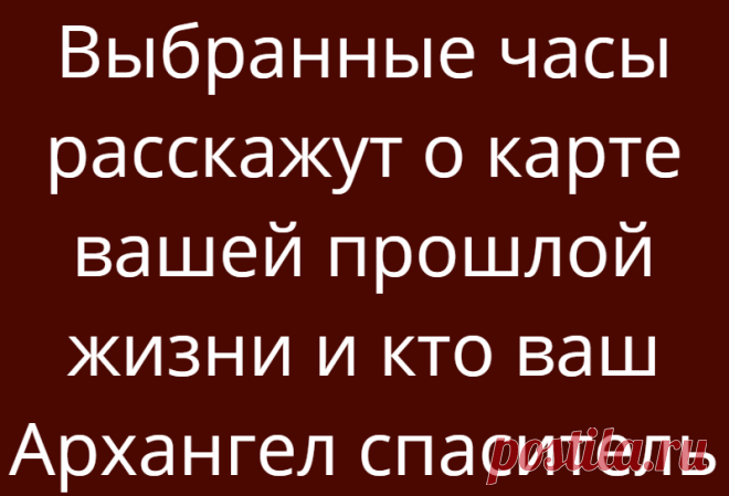 Выбранные часы расскажут о карте вашей прошлой жизни и кто ваш Архангел спаситель
Выбранные часы расскажут о карте вашей прошлой жизни и кто ваш Архангел спаситель Выбранные часы расскажут кем вы были в прошлой жизни Какая картинка вам больше нравится? Выберите цифру и читайте далее рассказ о вашей прошлой жизни! Часы №1 Карта вашей прошлой жизни КЛЯТВЫ: У вас проблемы с соблюдением диет, нехваткой денег или, возможно, вы […]
Читай дальше на сайте. Жми подробнее ➡