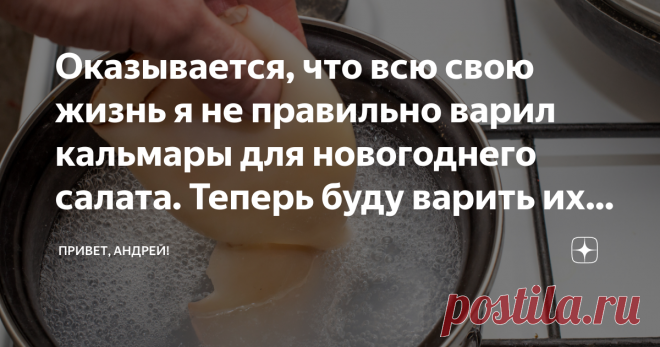 Оказывается, что всю свою жизнь я не правильно варил кальмары для новогоднего салата. Теперь буду варить их 40 минут Всегда готовили кальмары не более 1 минуты, иначе они становились 