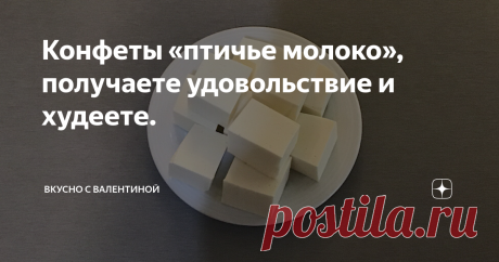 Конфеты «птичье молоко», получаете удовольствие и худеете. Если Вы любите сладости, но отказываете себе в десертах, боясь набрать лишние килограммы, совсем напрасно! Поделюсь с Вами некоторыми хитростями благодаря которым, кушая вкусный десерт, можно ещё и похудеть.
Дорогие мои, здравствуйте!  Вы на канале
«Вкусно  с Валентиной».
Если Вы уже заходили на мой канал, то наверняка знаете, что я люблю десерты, различные сладости и часто их готовлю.