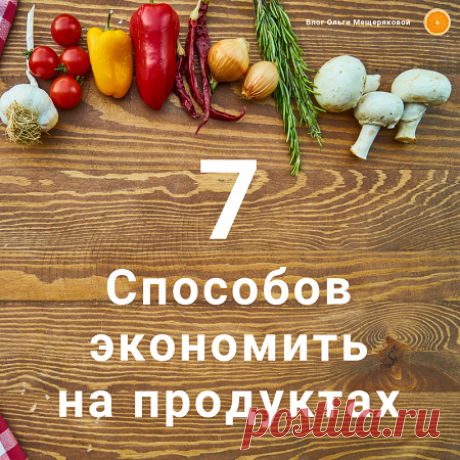 Как сэкономить деньги на продуктах - Блог Ольги Мещеряковой 7 способов как сэкономить деньги на продуктах и не снижать качество жизни. Как экономить на очевидных вещах при покупках в продуктовых магазинах
