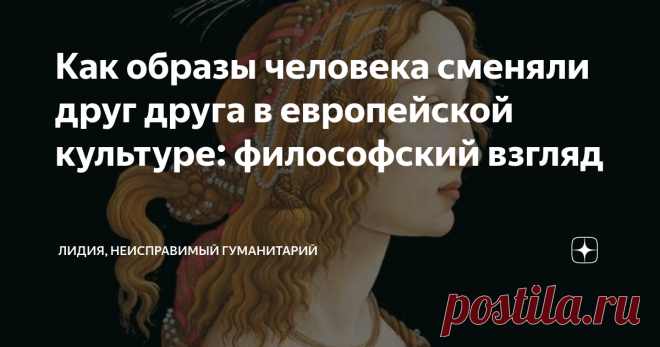Как образы человека сменяли друг друга в европейской культуре: философский взгляд Если посмотреть на то, как в европейской мысли менялось понимание человека, можно заметить некую цикличность. Она выражена в том, как образ внятный, четкий, понимаемый как имеющий свое определенное место в иерархии мира, сменяется на более неопределенный, эмоциональный, блуждающий в хаосе бытия.
При этом видна тенденция в понимании образа человека от гармонично объединенного с миром и другими