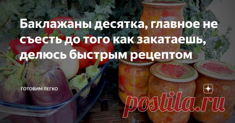 Баклажаны десятка, главное не съесть до того как закатаешь, делюсь быстрым рецептом
