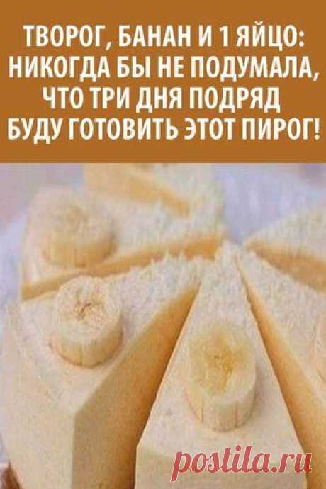 Творог, банан и 1 яйцо: никогда бы не подумала, что 3 дня подряд буду готовить этот пирог - рецепт