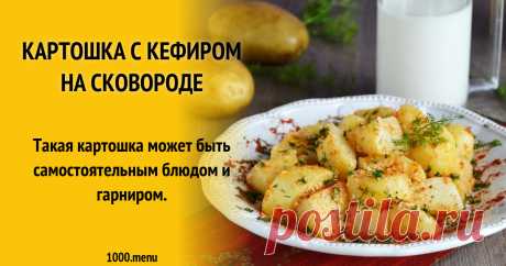 Картошка с кефиром на сковороде Такая картошка может быть самостоятельным блюдом и гарниром.
