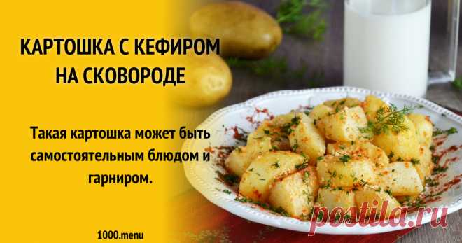 Картошка с кефиром на сковороде Такая картошка может быть самостоятельным блюдом и гарниром.