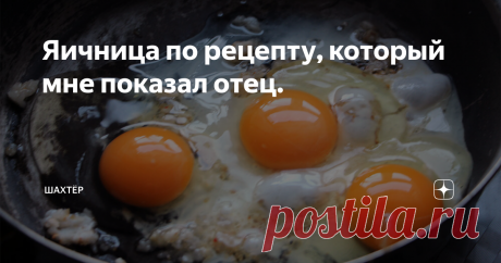 Яичница по рецепту, который мне показал отец. Проходческий участок. Отработали последнюю третью смену и пошли на выходной. Рядом с шахтой жил наш электрослесарь. К нему мы и пошли после работы.