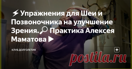 ⚡️Упражнения для Шеи и Позвоночника на улучшение Зрения.🔎 Практика Алексея Маматова▶️ 👉Алексей Маматов рекомендует при нарушении зрения не торопиться ложиться под нож или лазер для решения проблемы. Существуют проверенные на практике лечебные упражнения для улучшения зрения. Предлагаем ознакомиться с небольшим комплексом упражнений для шеи и позвоночника, которые рекомендует выполнять доктор Маматов. Понятно, что улучшение произойдет не за один раз. Потребуются регулярные трениров