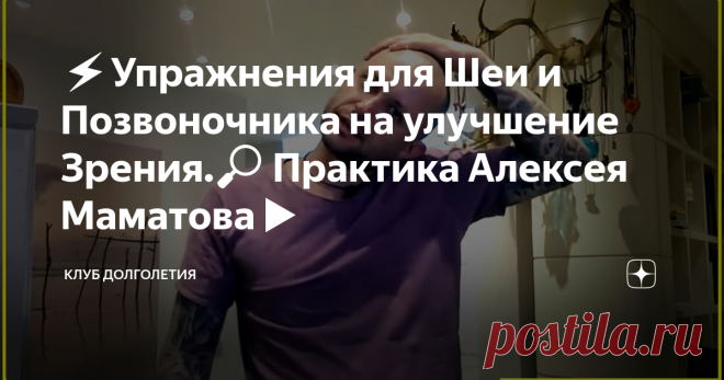 ⚡️Упражнения для Шеи и Позвоночника на улучшение Зрения.🔎 Практика Алексея Маматова▶️ 👉Алексей Маматов рекомендует при нарушении зрения не торопиться ложиться под нож или лазер для решения проблемы. Существуют проверенные на практике лечебные упражнения для улучшения зрения. Предлагаем ознакомиться с небольшим комплексом упражнений для шеи и позвоночника, которые рекомендует выполнять доктор Маматов. Понятно, что улучшение произойдет не за один раз. Потребуются регулярные трениров