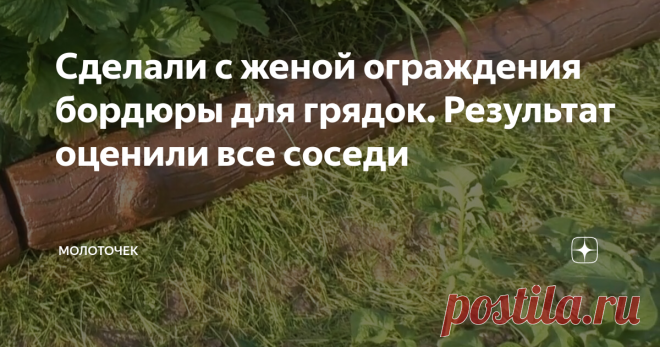 Сделали с женой ограждения бордюры для грядок. Результат оценили все соседи