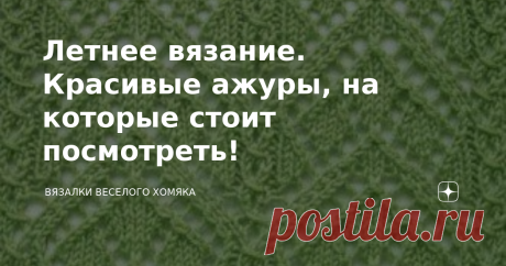 Летнее вязание. Красивые ажуры, на которые стоит посмотреть! Статья автора «Вязалки Веселого Хомяка» в Дзене ✍: Добрый день, дорогие подписчики и читатели канала! Мира, здоровья и ровных петелек вам! Жизнь слишком коротка, чтобы держать красоту в коробке!