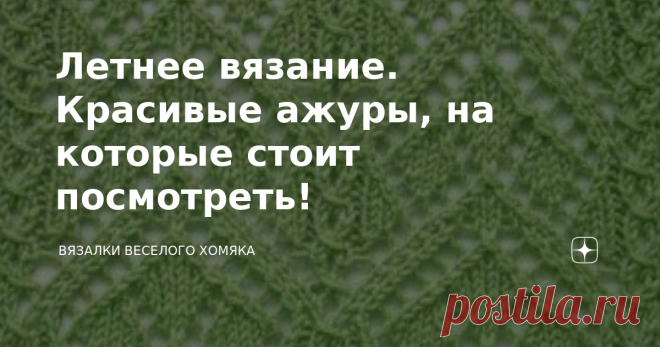 Летнее вязание. Красивые ажуры, на которые стоит посмотреть! Статья автора «Вязалки Веселого Хомяка» в Дзене ✍: Добрый день, дорогие подписчики и читатели канала! Мира, здоровья и ровных петелек вам! Жизнь слишком коротка, чтобы держать красоту в коробке!