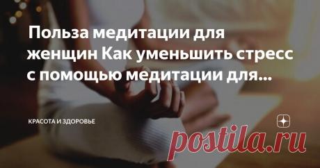 Красота и Здоровье Пост автора «Красота и Здоровье» в Дзене ✍: Польза медитации для женщин Как уменьшить стресс с помощью медитации для женщин Если вы страдаете от хронического стресса и беспокойства, один из лучших