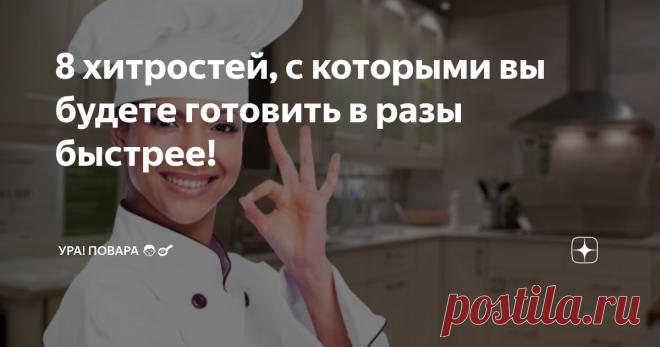 8 хитростей, с которыми вы будете готовить в разы быстрее! И проводить на кухне значительно меньше времени.