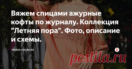 Вяжем спицами ажурные кофты по журналу. Коллекция "Летняя пора". Фото, описание и схемы. Фото с сайта loveknit
Добавляю и мечтаю или наоборот. Соседка вчера зашла и спрашивает:- Ты же вяжешь, посоветуй что можно связать из тонюсенького мохера и хлопка. Вчера в центре были с девчонками, все покупали и я купила!
Да так гордо и уверенно все это сказала! А у самой глаза блестят от удовольствия купленной пряжи. Пряжа и правда шикарная. И зависли мы с ней...до трех часов ночи!!!!!! В нашем