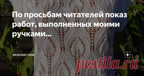По просьбам читателей показ работ, выполненных моими ручками... Вчера прочитала опять в комментариях: Ольга, вы выкладываете фото и работы из интернета и много... а почему ваших работ нигде нет?  Ни здесь, ни в ОК? - 

Просматривается  второй вопрос между строк - А вы вообще-то сами вяжете? А, если  вяжете, то что?

Отвечаю - вяжу давно с шести лет и очень много для своих близких и на заказ.
У меня много книг и журналов по вязанию (в которых неоднократно печатались мои раб...