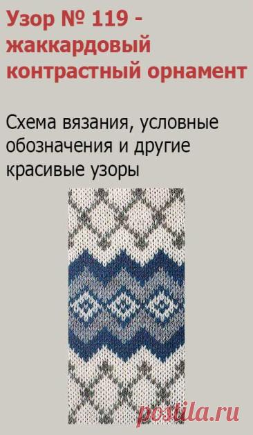 Узор № 119 - жаккардовый контрастный орнамент. Схему вязания и условные обозначения вы сможете увидеть на сайте.