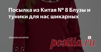 Посылка из Китая № 8 Блузы и туники для нас шикарных Во всех интернет-магазинах, продающих одежду, большой выбор туник и блуз. Заходишь на страничку магазина и глаза разбегаются от обилия ассортимента. Смотришь, вроде длина одинаковая, а один товар называется- туника, другой- блуза...Но мы не будем умничать и заморачиваться с названием! Главное, чтобы понравилась и размер подошел )))
Я приветствую читателей и подписчиков моего блога! В этой посылке