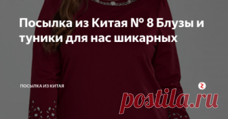 Посылка из Китая № 8 Блузы и туники для нас шикарных Во всех интернет-магазинах, продающих одежду, большой выбор туник и блуз. Заходишь на страничку магазина и глаза разбегаются от обилия ассортимента. Смотришь, вроде длина одинаковая, а один товар называется- туника, другой- блуза...Но мы не будем умничать и заморачиваться с названием! Главное, чтобы понравилась и размер подошел )))
Я приветствую читателей и подписчиков моего блога! В этой посылке
