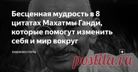 Бесценная мудрость в 8 цитатах Махатмы Ганди, которые помогут изменить себя и мир вокруг Мне понравились изречения Махатмы Ганди тем, что они действительно учат и помогают «открыть глаза» на некоторые вещи, они наполнены теплотой и позитивом, заставляют поверить в себя и в то, что мир еще может стать лучше.