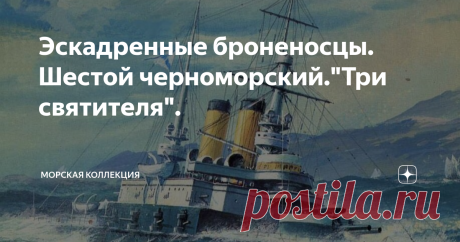 Эскадренные броненосцы. Шестой черноморский."Три святителя". Кораблестроительная программа 1881 года предусматривала постройку для Черноморского флота восьми эскадренных броненосцев за 20 лет. Если сперва по программе довольно бодро построили первые три корабля-"Екатерина II","Синоп" и "Чесма", мощные барбетные "прорыватели проливов", то четвертым стал "эконом-вариант" уменьшенного водоизмещения и боевых возможностей "12 апостолов". Так как к этому времени