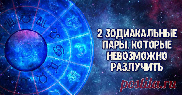 2 самые крепкие зодиакальные пары, которые невозможно разлучить