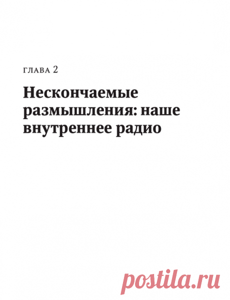 Ваш выбор: глава из книги «Тишина» Если только вы не живете отшельником высоко в горах и без электричества, вы в течение всего дня испытываете атаки шума и информации. Вокруг вас постоянно слышны звуки радио, телевидения, разговоров, вас окружают рекламные плакаты, телефонные звонки, СМИ. Даже когда мы одни, все равно мы не чувствуем себя комфортно, потому что собственные мысли не дают нам покоя. Публикуем главу «Нескончаемые размышления: наше внутреннее радио» из книги «Тишина» () одного из…