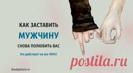 Как заставить мужчину снова полюбить вас. Это действует на все 100%!