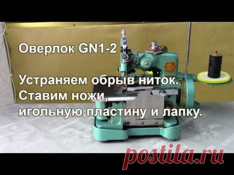 Оверлок GN1-2. Устраняем обрыв ниток. Ставим ножи, игольную пластину и лапку. Видео № 252.