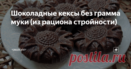 Шоколадные кексы без грамма муки (из рациона стройности) Статья автора «"ОколоПП"» в Дзене ✍: Приветствую! Мира и добра! Похудение - это наличие дефицита калорий и никак иначе. Любой способ будет действовать при дефиците калорий, реальном дефиците.