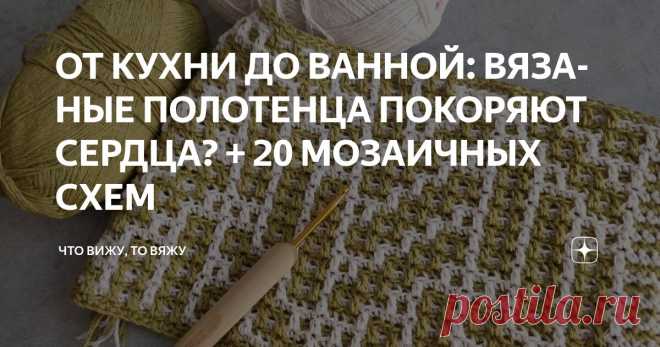 ОТ КУХНИ ДО ВАННОЙ: ВЯЗАНЫЕ ПОЛОТЕНЦА ПОКОРЯЮТ СЕРДЦА? + 20 МОЗАИЧНЫХ СХЕМ Статья автора «Что вижу, то вяжу» в Дзене ✍: Привет, друзья мои! С вами снова я, Марина Машевски и канал «Что вижу, то вяжу». За окном первый день августа, всё ещё лето, что тоже прекрасно.