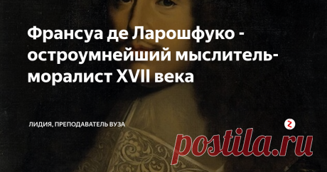Франсуа де Ларошфуко - остроумнейший мыслитель-моралист XVII века Еще будучи подростком, я где-то прочла афоризмы Ларошфуко и была очарована их остроумием и точностью. Потом прочитала полностью его труд "Максимы".
François VI, duc de La Rochefoucauld
Франсуа де Ларошфуко жил как раз в те времена, которые описаны в романах Дюма о трех мушкетерах. Кстати, сюжет о подвесках королевы Дюма заимствовал именно из его мемуаров. Ларошфуко активно участвовал в политически