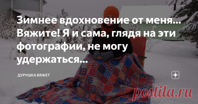 Зимнее вдохновение от меня... Вяжите! Я и сама, глядя на эти фотографии, не могу удержаться... У каждой вязальщицы есть свой, так сказать, 